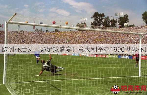 欧洲杯后又一场足球盛宴！意大利举办1990世界杯！