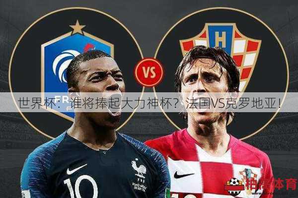 世界杯：谁将捧起大力神杯？法国VS克罗地亚！