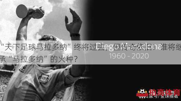 “天下足球马拉多纳”终将过去，但传奇依旧！谁将继承“马拉多纳”的火种？