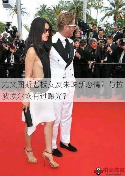 尤文图斯老板女友朱珠新恋情？与拉波埃尔坎有过曝光？