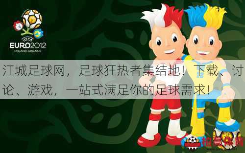 江城足球网，足球狂热者集结地！下载、讨论、游戏，一站式满足你的足球需求！