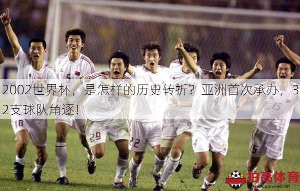 2002世界杯，是怎样的历史转折？亚洲首次承办，32支球队角逐！