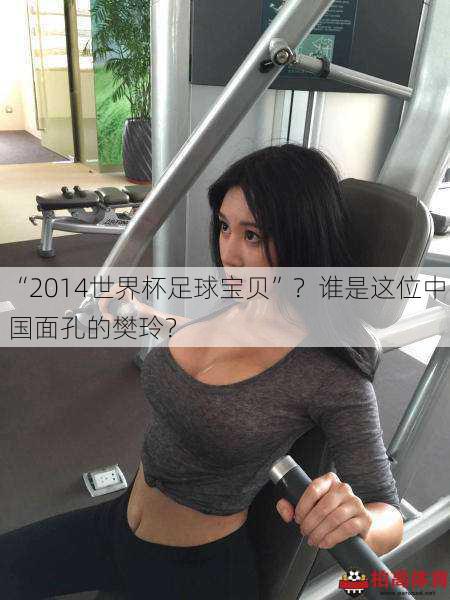 “2014世界杯足球宝贝”？谁是这位中国面孔的樊玲？