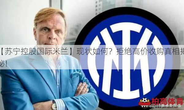 【苏宁控股国际米兰】现状如何？拒绝高价收购真相揭秘！