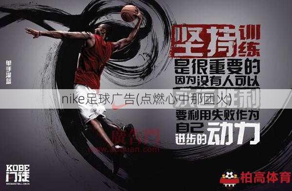 nike足球广告(点燃心中那团火)